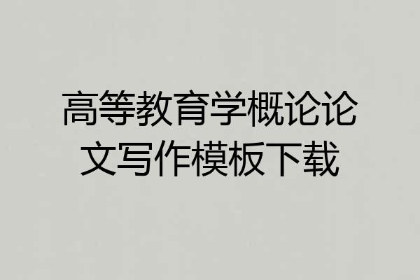高等教育学概论论文写作模板下载