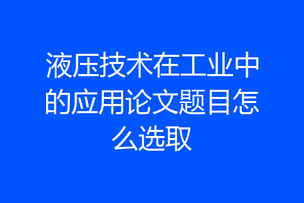 液压技术在工业中的应用论文题目怎么选取