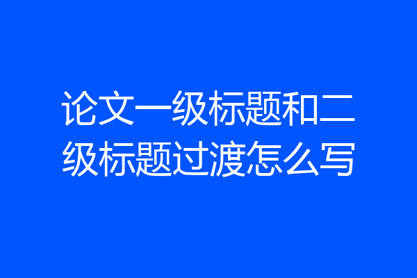 论文一级标题和二级标题过渡怎么写