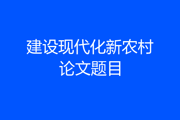 建设现代化新农村论文题目