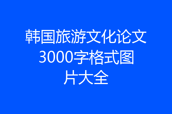 韩国旅游文化论文3000字格式图片大全