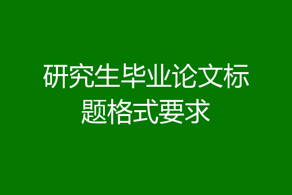 研究生毕业论文标题格式要求