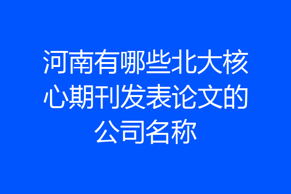 河南有哪些北大核心期刊发表论文的公司名称