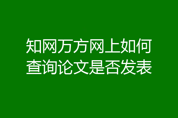 知网万方网上如何查询论文是否发表