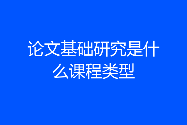 论文基础研究是什么课程类型
