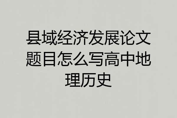 县域经济发展论文题目怎么写高中地理历史