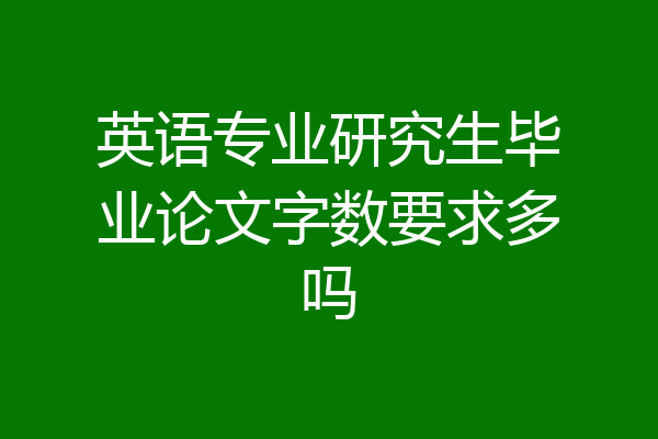 英语专业研究生毕业论文字数要求多吗