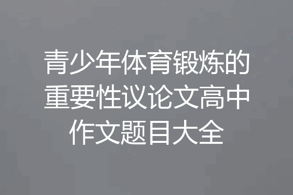 青少年体育锻炼的重要性议论文高中作文题目大全