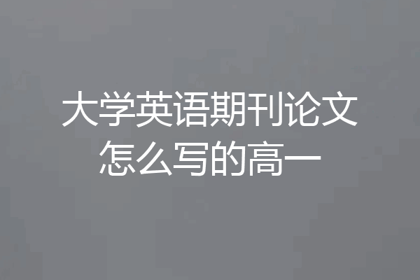 大学英语期刊论文怎么写的高一