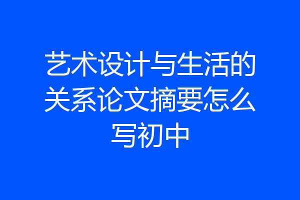 艺术设计与生活的关系论文摘要怎么写初中