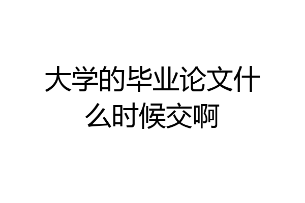 大学的毕业论文什么时候交啊