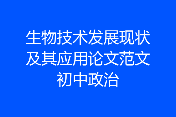 生物技术发展现状及其应用论文范文初中政治