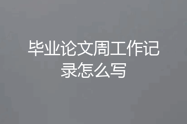 毕业论文周工作记录怎么写