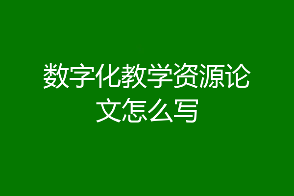 数字化教学资源论文怎么写
