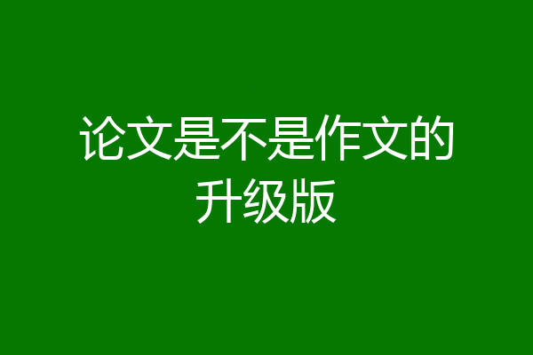 论文是不是作文的升级版