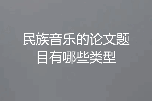 民族音乐的论文题目有哪些类型