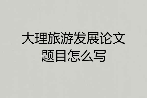 大理旅游发展论文题目怎么写