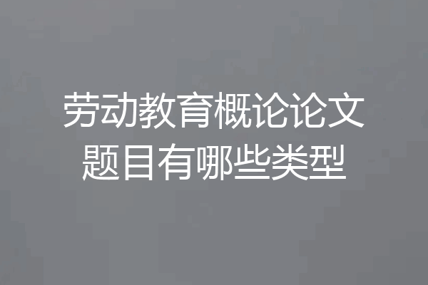 劳动教育概论论文题目有哪些类型