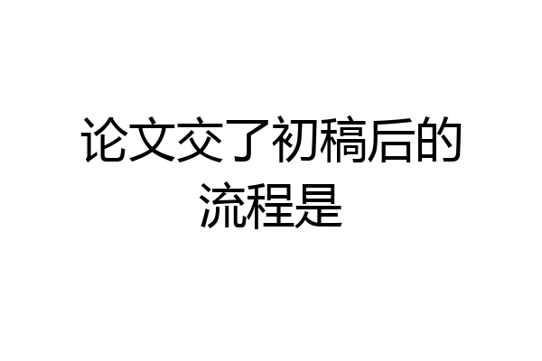 论文交了初稿后的流程是