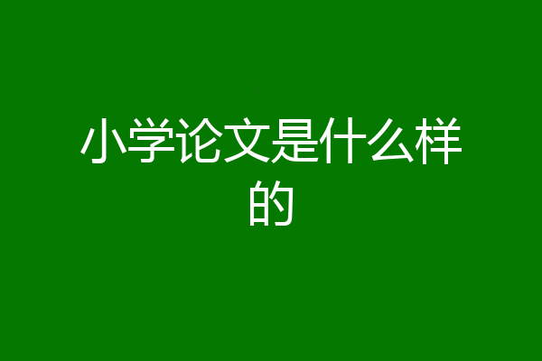 小学论文是什么样的