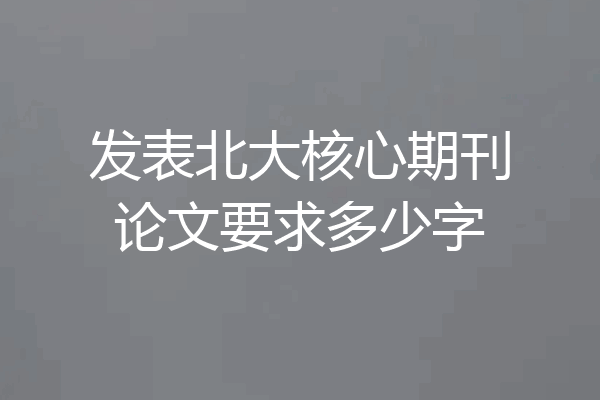 发表北大核心期刊论文要求多少字
