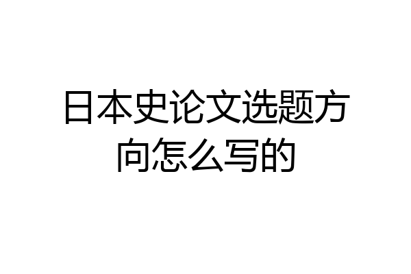 日本史论文选题方向怎么写的