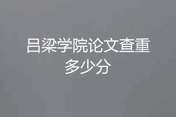吕梁学院论文查重多少分
