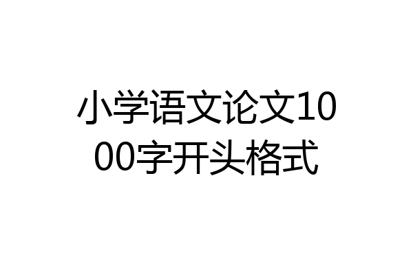 小学语文论文1000字开头格式