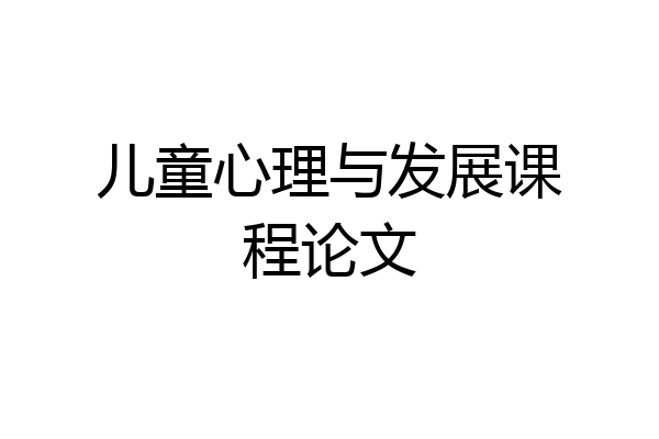 儿童心理与发展课程论文