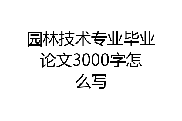 园林技术专业毕业论文3000字怎么写