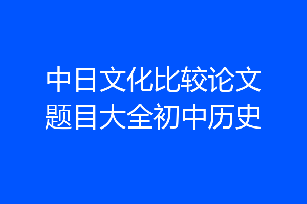 中日文化比较论文题目大全初中历史