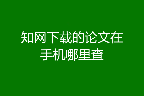 知网下载的论文在手机哪里查