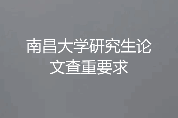 南昌大学研究生论文查重要求