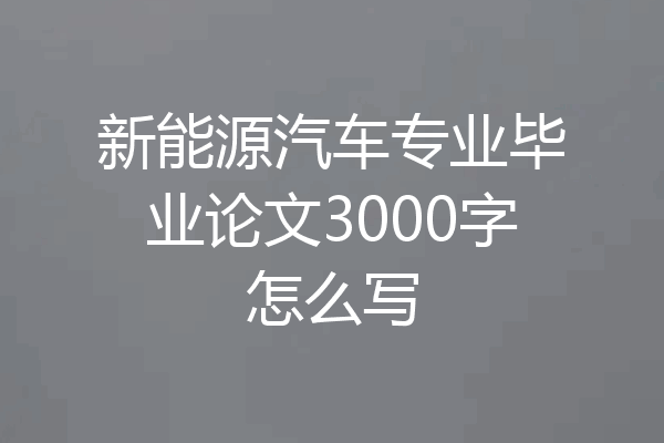 新能源汽车专业毕业论文3000字怎么写