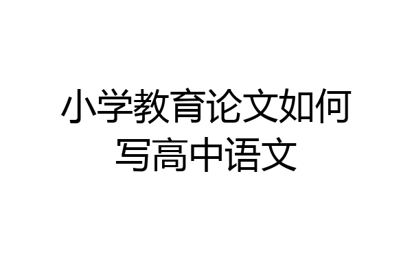 小学教育论文如何写高中语文