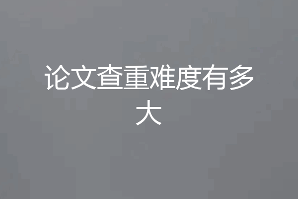 论文查重难度有多大