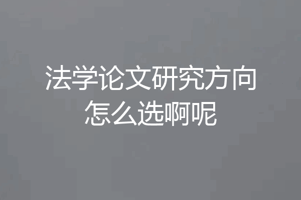 法学论文研究方向怎么选啊呢