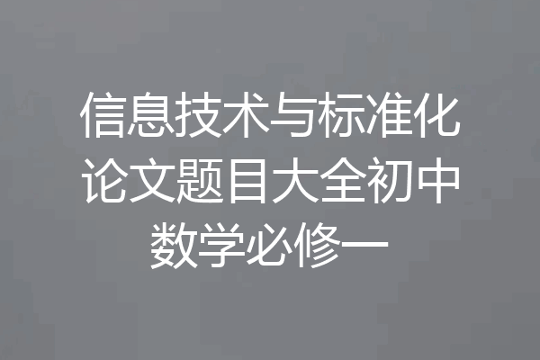 信息技术与标准化论文题目大全初中数学必修一