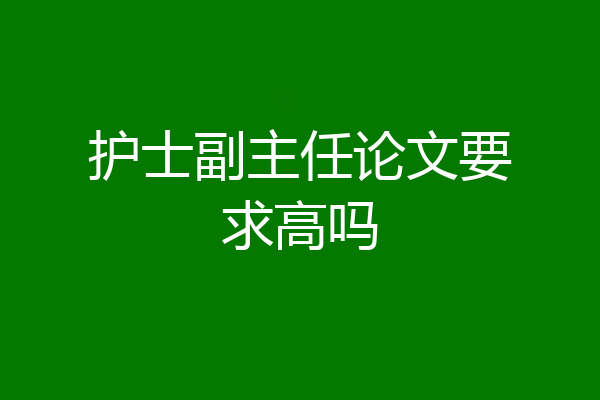 护士副主任论文要求高吗