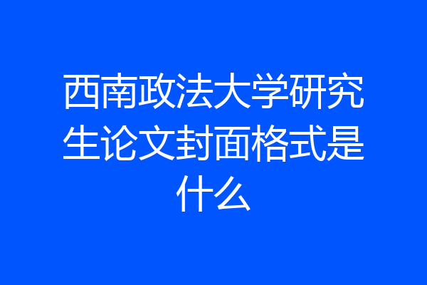 西南政法大学研究生论文封面格式是什么