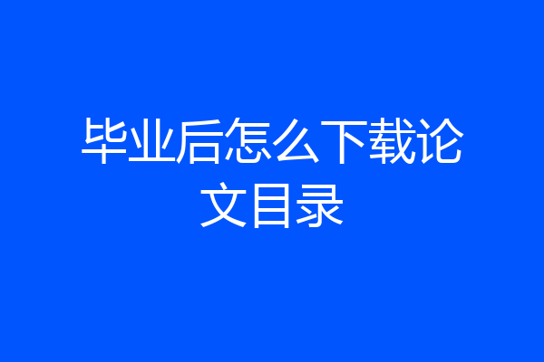 毕业后怎么下载论文目录