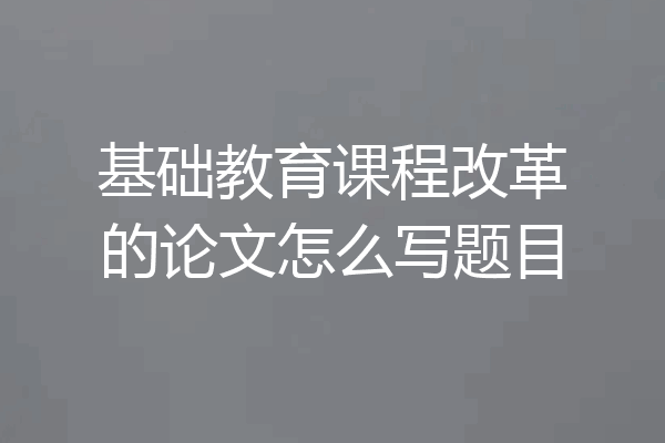 基础教育课程改革的论文怎么写题目