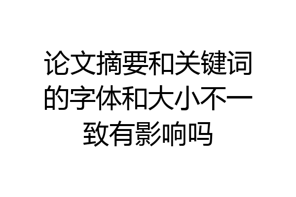 论文摘要和关键词的字体和大小不一致有影响吗