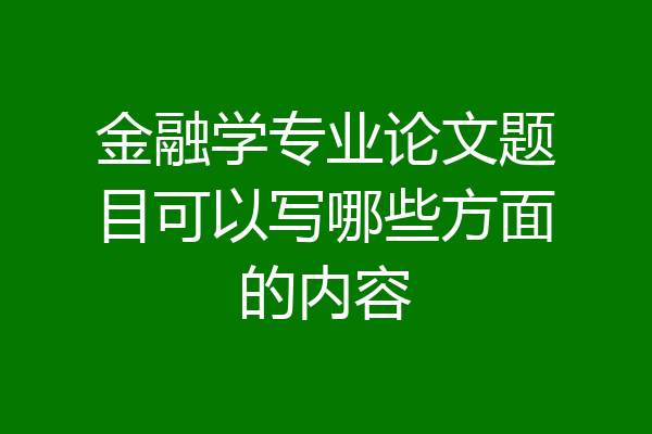 金融学专业论文题目可以写哪些方面的内容