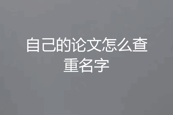 自己的论文怎么查重名字