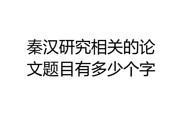 秦汉研究相关的论文题目有多少个字