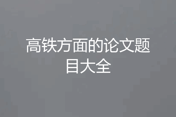 高铁方面的论文题目大全