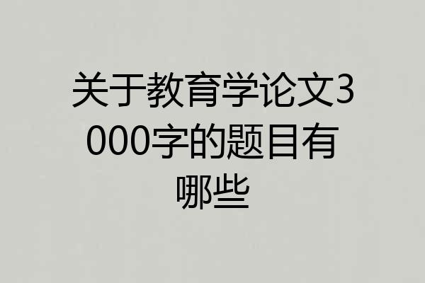 关于教育学论文3000字的题目有哪些