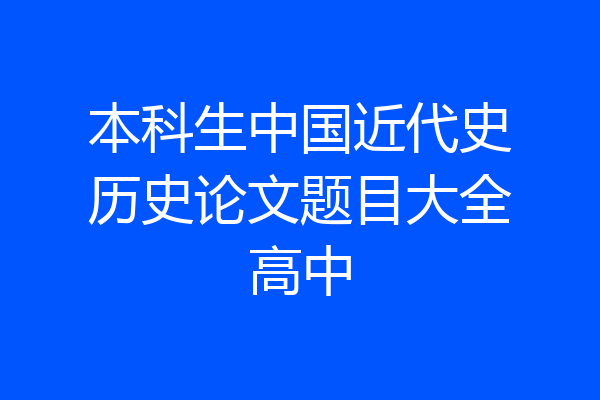 本科生中国近代史历史论文题目大全高中