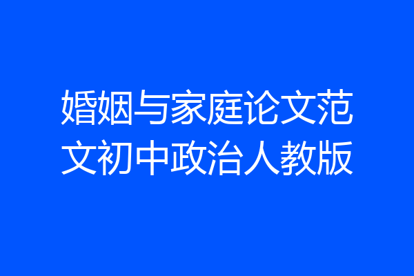 婚姻与家庭论文范文初中政治人教版